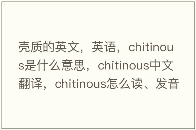 殼質(zhì)的英文，英語(yǔ)，chitinous是什么意思，chitinous中文翻譯，chitinous怎么讀、發(fā)音、用法及例句