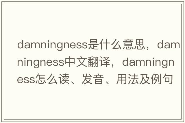 damningness是什么意思，damningness中文翻譯，damningness怎么讀、發(fā)音、用法及例句
