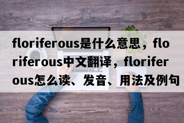 floriferous是什么意思，floriferous中文翻譯，floriferous怎么讀、發(fā)音、用法及例句