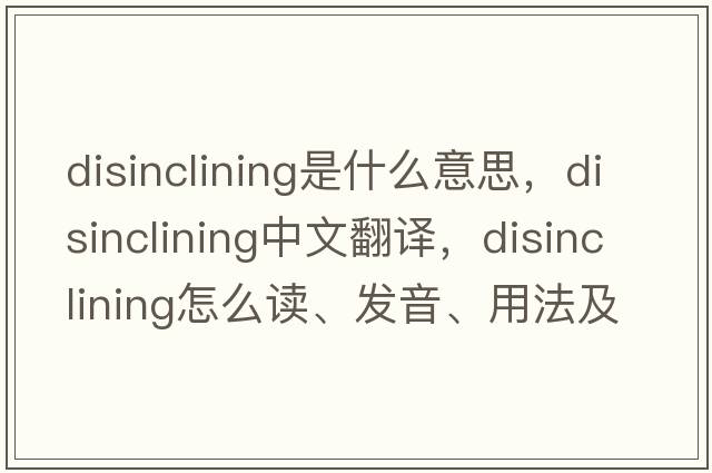 disinclining是什么意思，disinclining中文翻譯，disinclining怎么讀、發(fā)音、用法及例句