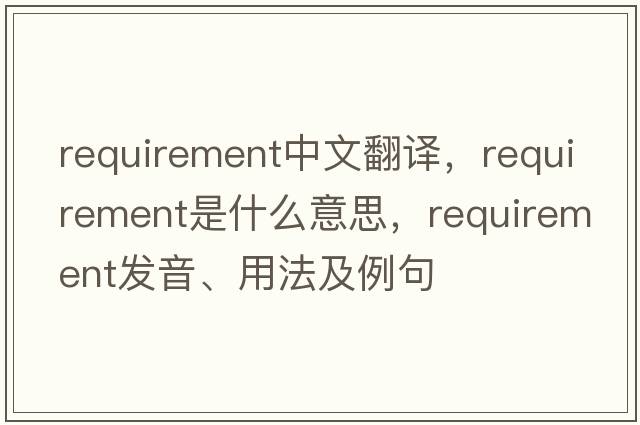 requirement中文翻譯，requirement是什么意思，requirement發(fā)音、用法及例句