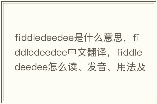 fiddledeedee是什么意思，fiddledeedee中文翻譯，fiddledeedee怎么讀、發(fā)音、用法及例句
