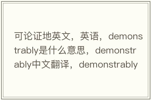 可論證地英文，英語(yǔ)，demonstrably是什么意思，demonstrably中文翻譯，demonstrably怎么讀、發(fā)音、用法及例句