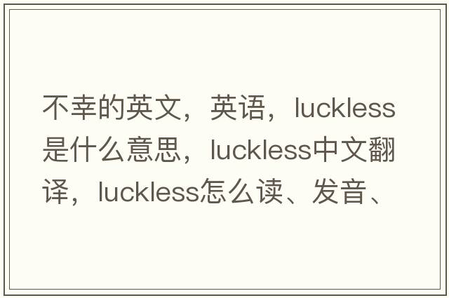 不幸的英文，英語(yǔ)，luckless是什么意思，luckless中文翻譯，luckless怎么讀、發(fā)音、用法及例句
