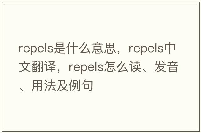 repels是什么意思，repels中文翻譯，repels怎么讀、發(fā)音、用法及例句