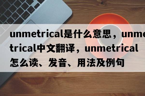 unmetrical是什么意思，unmetrical中文翻譯，unmetrical怎么讀、發(fā)音、用法及例句