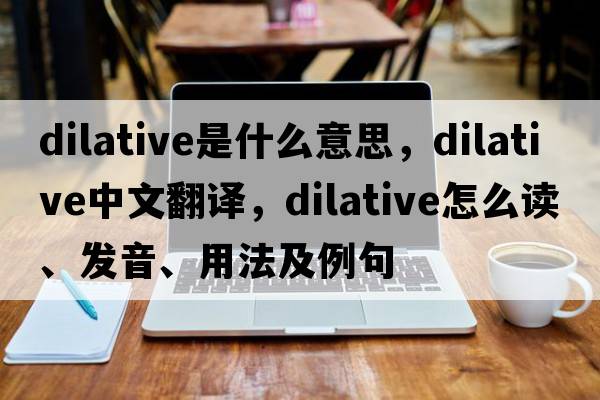 dilative是什么意思，dilative中文翻譯，dilative怎么讀、發(fā)音、用法及例句