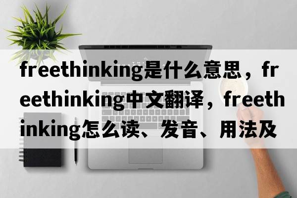 freethinking是什么意思，freethinking中文翻譯，freethinking怎么讀、發(fā)音、用法及例句