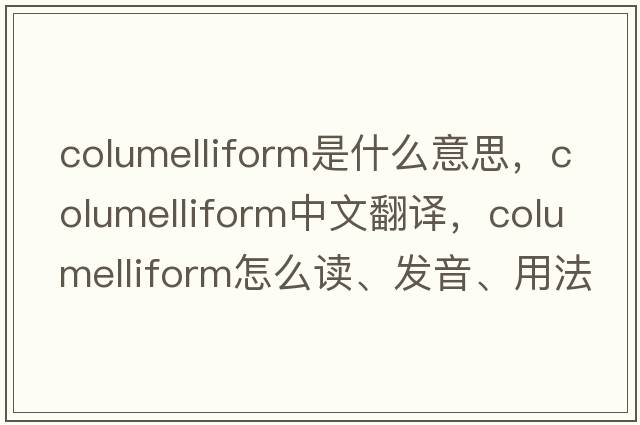 columelliform是什么意思，columelliform中文翻譯，columelliform怎么讀、發(fā)音、用法及例句