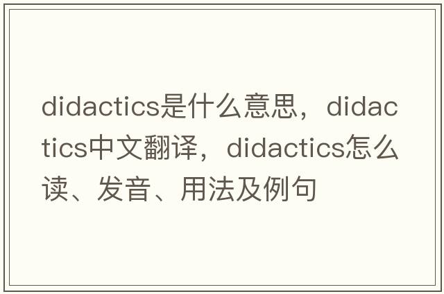 didactics是什么意思，didactics中文翻譯，didactics怎么讀、發(fā)音、用法及例句