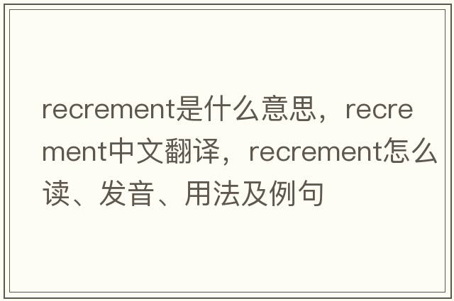 recrement是什么意思，recrement中文翻譯，recrement怎么讀、發(fā)音、用法及例句