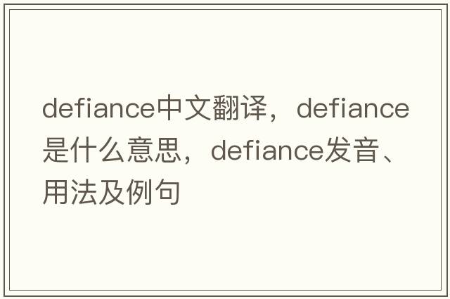 defiance中文翻譯，defiance是什么意思，defiance發(fā)音、用法及例句