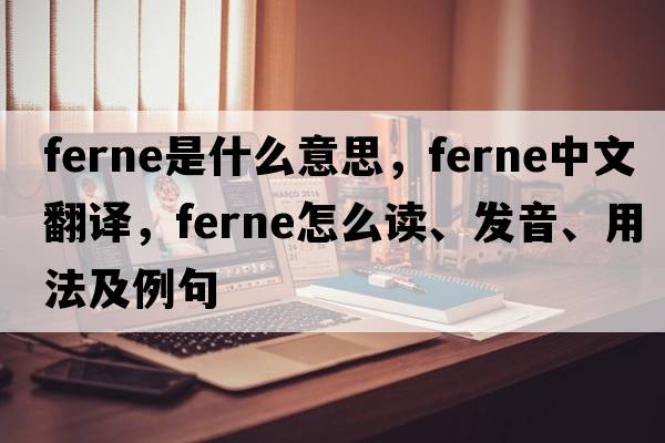 Ferne是什么意思，Ferne中文翻譯，Ferne怎么讀、發(fā)音、用法及例句