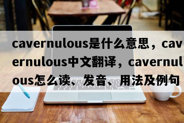 cavernulous是什么意思，cavernulous中文翻譯，cavernulous怎么讀、發(fā)音、用法及例句