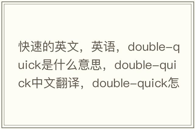 快速的英文，英語(yǔ)，double-quick是什么意思，double-quick中文翻譯，double-quick怎么讀、發(fā)音、用法及例句