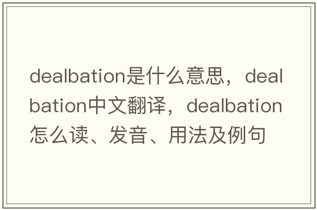 dealbation是什么意思，dealbation中文翻譯，dealbation怎么讀、發(fā)音、用法及例句