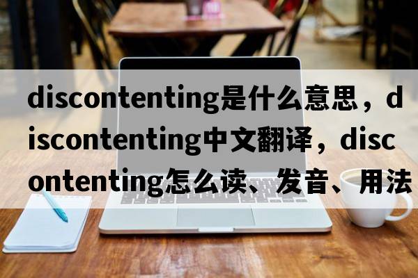 discontenting是什么意思，discontenting中文翻譯，discontenting怎么讀、發(fā)音、用法及例句