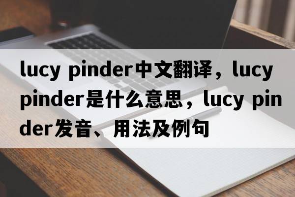 lucy pinder中文翻譯，lucy pinder是什么意思，lucy pinder發(fā)音、用法及例句