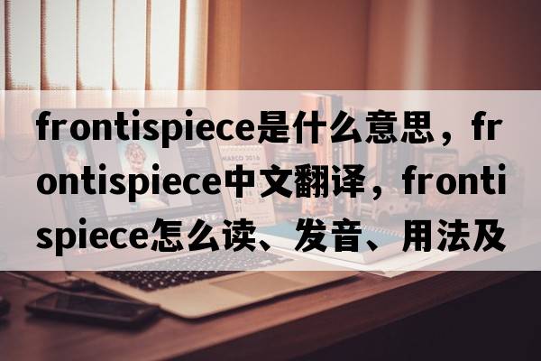 frontispiece是什么意思，frontispiece中文翻譯，frontispiece怎么讀、發(fā)音、用法及例句