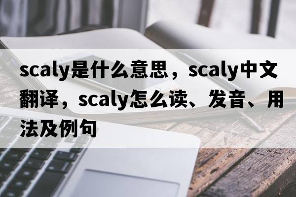 scaly是什么意思，scaly中文翻譯，scaly怎么讀、發(fā)音、用法及例句
