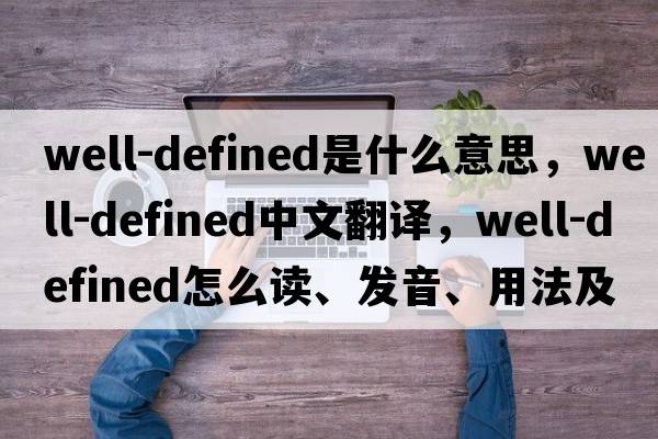 well-defined是什么意思，well-defined中文翻譯，well-defined怎么讀、發(fā)音、用法及例句