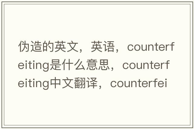 偽造的英文，英語(yǔ)，counterfeiting是什么意思，counterfeiting中文翻譯，counterfeiting怎么讀、發(fā)音、用法及例句