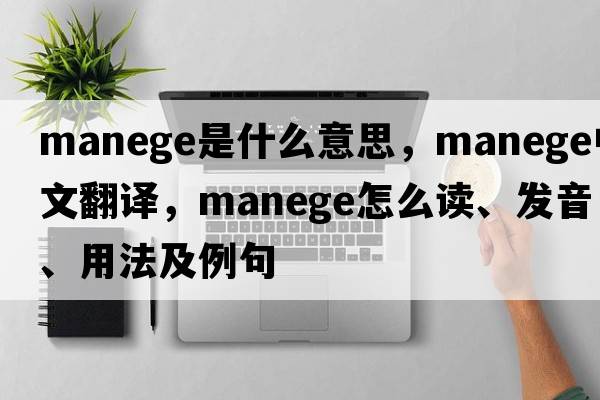 manege是什么意思，manege中文翻譯，manege怎么讀、發(fā)音、用法及例句