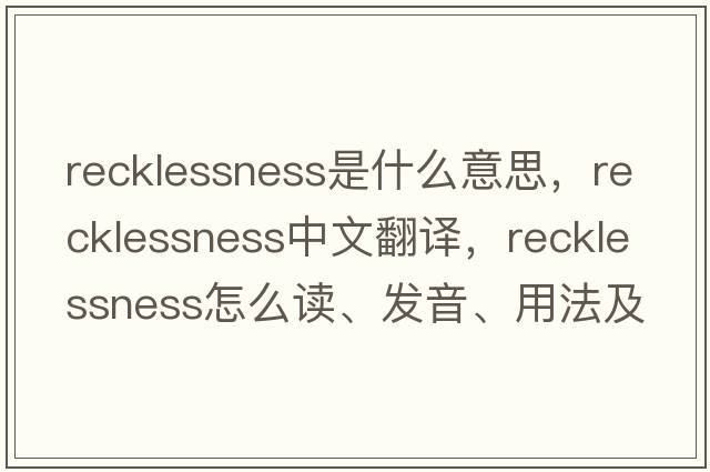 recklessness是什么意思，recklessness中文翻譯，recklessness怎么讀、發(fā)音、用法及例句