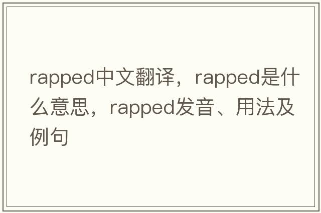 rapped中文翻譯，rapped是什么意思，rapped發(fā)音、用法及例句