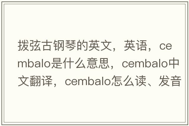 撥弦古鋼琴的英文，英語(yǔ)，cembalo是什么意思，cembalo中文翻譯，cembalo怎么讀、發(fā)音、用法及例句