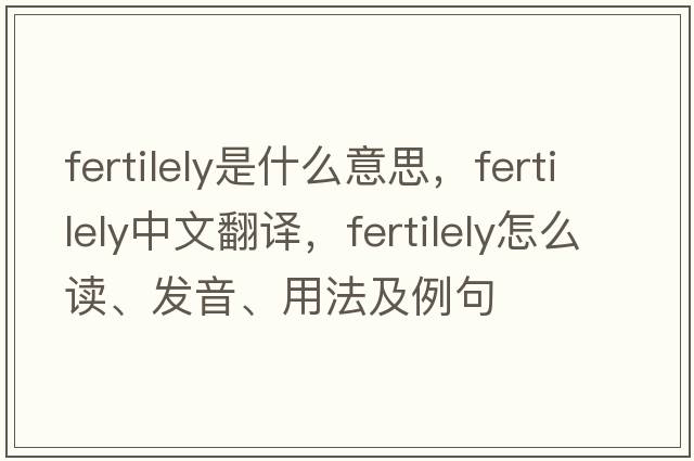 fertilely是什么意思，fertilely中文翻譯，fertilely怎么讀、發(fā)音、用法及例句