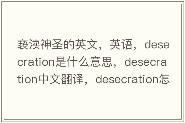 褻瀆神圣的英文，英語(yǔ)，desecration是什么意思，desecration中文翻譯，desecration怎么讀、發(fā)音、用法及例句