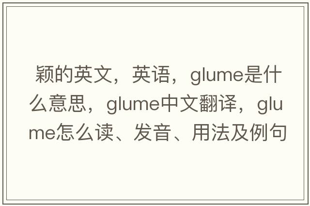  穎的英文，英語(yǔ)，glume是什么意思，glume中文翻譯，glume怎么讀、發(fā)音、用法及例句