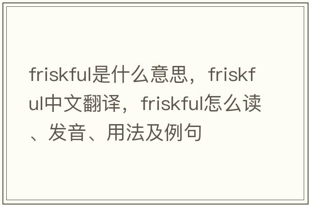 friskful是什么意思，friskful中文翻譯，friskful怎么讀、發(fā)音、用法及例句