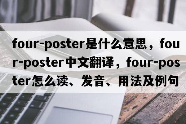 four-poster是什么意思，four-poster中文翻譯，four-poster怎么讀、發(fā)音、用法及例句