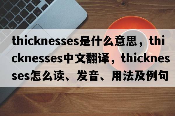 thicknesses是什么意思，thicknesses中文翻譯，thicknesses怎么讀、發(fā)音、用法及例句