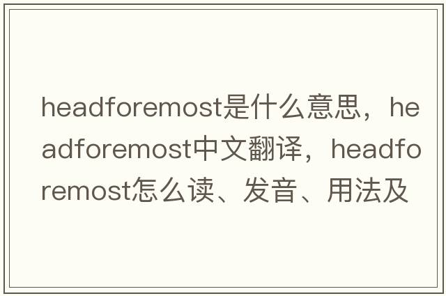 headforemost是什么意思，headforemost中文翻譯，headforemost怎么讀、發(fā)音、用法及例句
