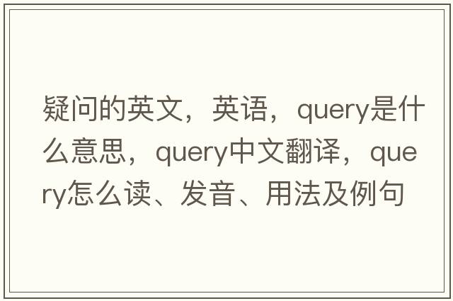 疑問(wèn)的英文，英語(yǔ)，query是什么意思，query中文翻譯，query怎么讀、發(fā)音、用法及例句
