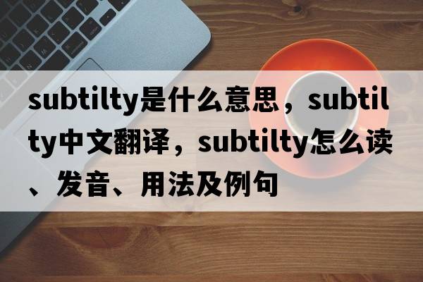 subtilty是什么意思，subtilty中文翻譯，subtilty怎么讀、發(fā)音、用法及例句