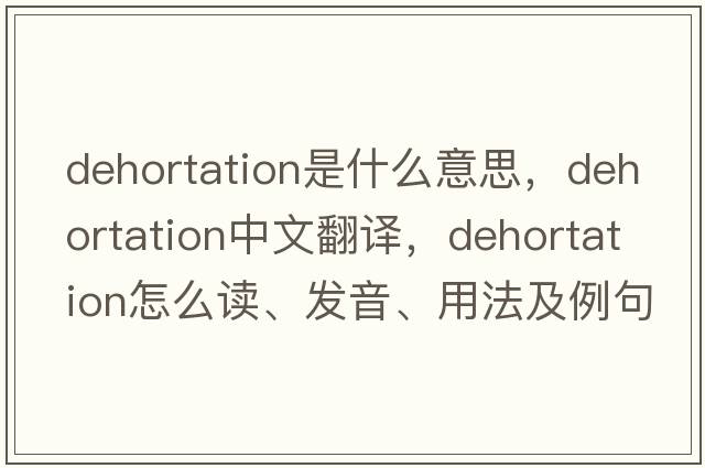 dehortation是什么意思，dehortation中文翻譯，dehortation怎么讀、發(fā)音、用法及例句