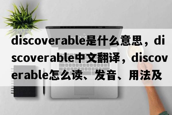 discoverable是什么意思，discoverable中文翻譯，discoverable怎么讀、發(fā)音、用法及例句