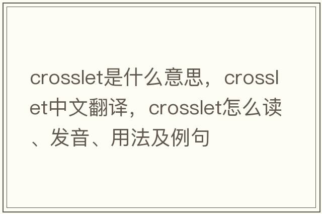 crosslet是什么意思，crosslet中文翻譯，crosslet怎么讀、發(fā)音、用法及例句
