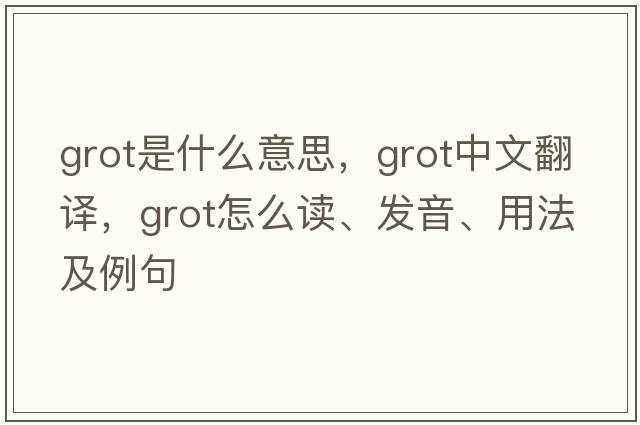 grot是什么意思，grot中文翻譯，grot怎么讀、發(fā)音、用法及例句