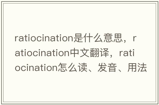 ratiocination是什么意思，ratiocination中文翻譯，ratiocination怎么讀、發(fā)音、用法及例句