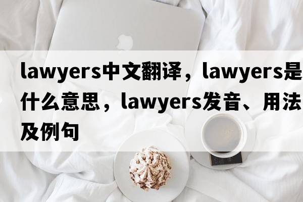 lawyers中文翻譯，lawyers是什么意思，lawyers發(fā)音、用法及例句