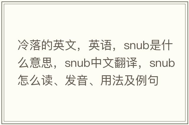 冷落的英文，英語(yǔ)，snub是什么意思，snub中文翻譯，snub怎么讀、發(fā)音、用法及例句