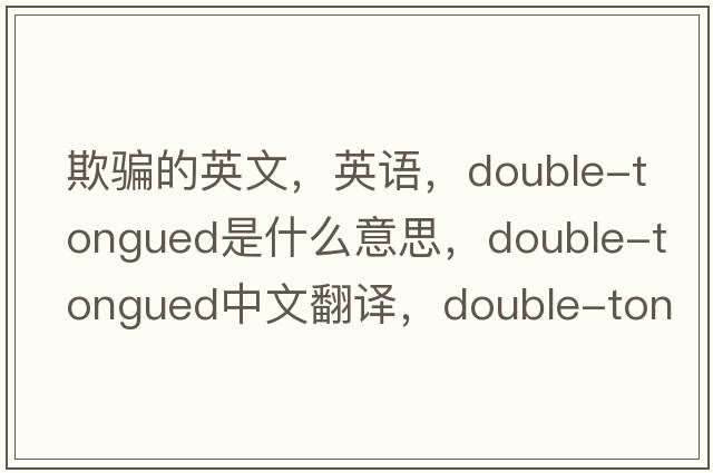 欺騙的英文，英語(yǔ)，double-tongued是什么意思，double-tongued中文翻譯，double-tongued怎么讀、發(fā)音、用法及例句