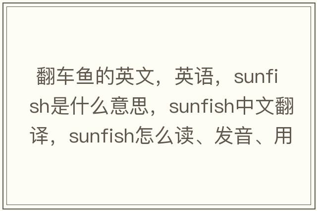  翻車(chē)魚(yú)的英文，英語(yǔ)，sunfish是什么意思，sunfish中文翻譯，sunfish怎么讀、發(fā)音、用法及例句
