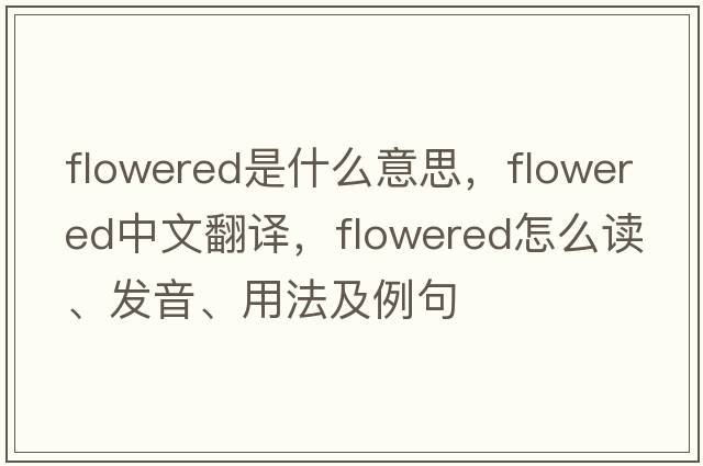 flowered是什么意思，flowered中文翻譯，flowered怎么讀、發(fā)音、用法及例句