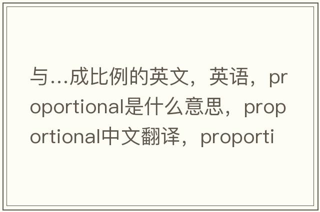 與…成比例的英文，英語(yǔ)，proportional是什么意思，proportional中文翻譯，proportional怎么讀、發(fā)音、用法及例句